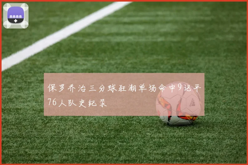 保罗乔治三分球狂潮单场命中9记平76人队史纪录