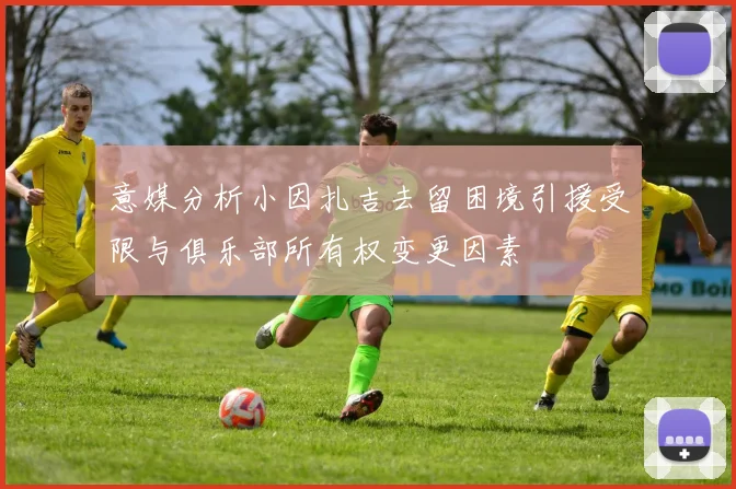 意媒分析小因扎吉去留困境引援受限与俱乐部所有权变更因素
