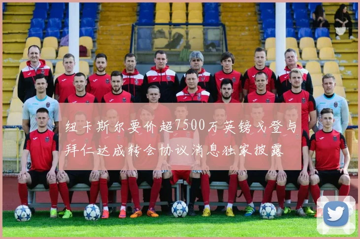 纽卡斯尔要价超7500万英镑戈登与拜仁达成转会协议消息独家披露