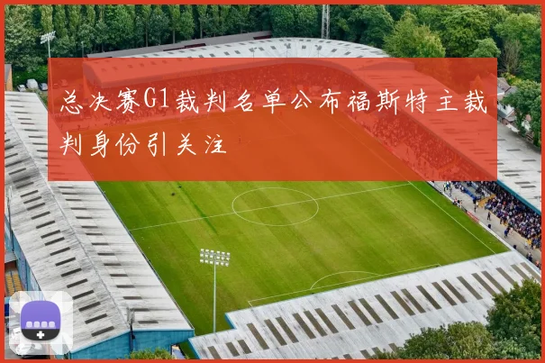 总决赛G1裁判名单公布福斯特主裁判身份引关注