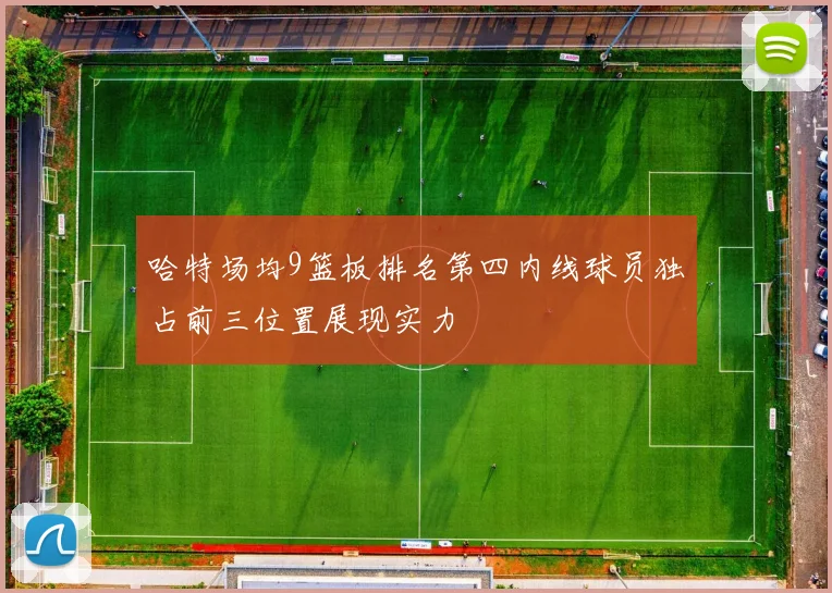 哈特场均9篮板排名第四内线球员独占前三位置展现实力