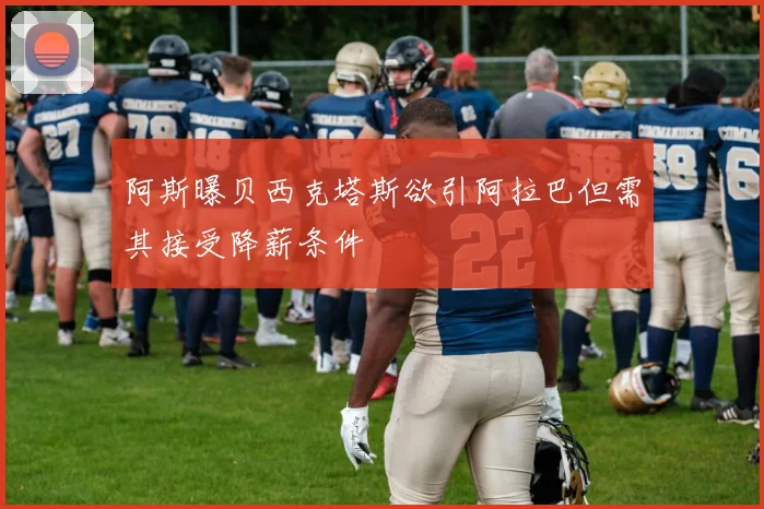 阿斯曝贝西克塔斯欲引阿拉巴但需其接受降薪条件