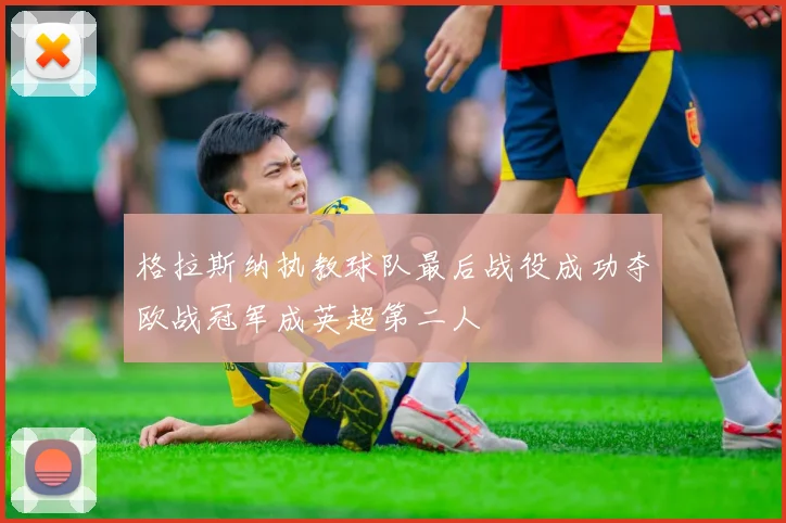 格拉斯纳执教球队最后战役成功夺欧战冠军成英超第二人